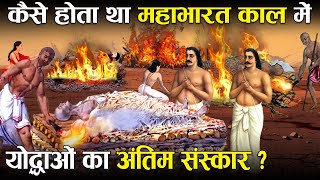 महाभारत में मृत योद्धाओं का अंतिम संस्कार कौन करता था? | Who cremated the Dead in Mahabharata?