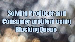 Solving Producer and Consumer Problem using BlockingQueue