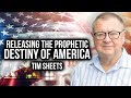 Releasing The Prophetic Destiny Of America | Tim Sheets