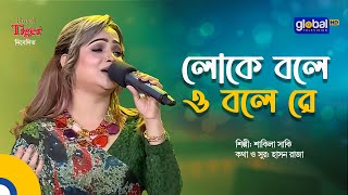 Loke Bole O Bole Re | লোকে বলে ও বলে রে | Bangla Song | Shakila Saki | Global Folk