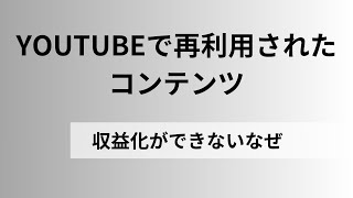 YOUTUBEで再利用されたコンテンツと言われて収益化ができませんなんで