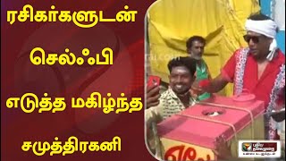 ரசிகர்களுடன் செல்ஃபி எடுத்த மகிழ்ந்த சமுத்திரகனி