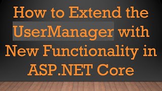 How to Extend the UserManager with New Functionality in ASP.NET Core