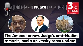 The Ambedkar row, Judge’s anti-Muslim remarks, and a university scam update | 3 Things Podcast