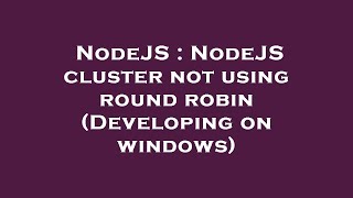 NodeJS : NodeJS cluster not using round robin (Developing on windows)