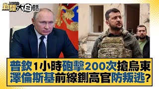 普欽1小時砲擊200次搶烏東 澤倫斯基前線鍘高官防叛逃？ 新聞大白話 20220530