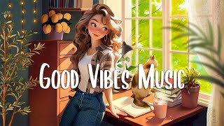 Chill songs to make you feel so good 🍀 Morning songs to start your Good Day ~ Chilling Morning Music