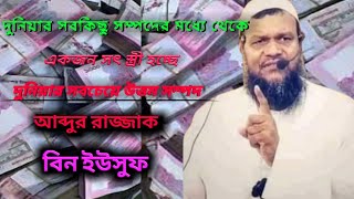 পৃথিবীর সবকিছুই হচ্ছে সম্পদ আর সবচেয়ে উত্তম সম্পদ হচ্ছে ভালো স্ত্রী।। আব্দুর রাজ্জাক বিন ইউসুফ।।