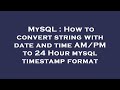 MySQL : How to convert string with date and time AM/PM to 24 Hour mysql timestamp format