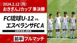 FC琉球U-12 vs エスペランサFC A｜2024.2.12 前半【おきぎんJカップOFA第46回沖縄県ジュニアサッカー（U-12）大会】準決勝第2試合