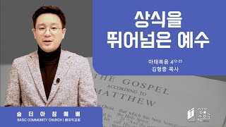 [아침 예배] 마태복음 4장 12-25절, 상식을 뛰어넘은 예수님, 20210119