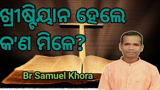 ଖ୍ରୀଷ୍ଟିୟାନ ହେଲେ କ'ଣ ମିଳେ? message by//Br Samuel Khora//