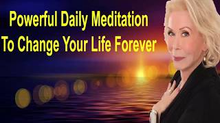 Powerful Daily Meditation To Change Your Life Forever - Louise Hay