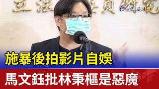 施暴後拍影片自娛 馬文鈺批林秉樞是惡魔