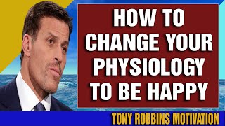 How to Change your Physiology to be Happy - Tony Robbins motivation (MUST WATCH)