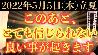 【超絶ヤバい!!】5月5日(木)までに今すぐ絶対見て下さい！このあと、とても信じられない良い事が起きる予兆です！【2022年5月5日(木)立夏の大大吉祈願】