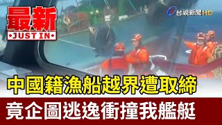 中國籍漁船越界遭取締 竟企圖逃逸衝撞我艦艇【最新快訊】