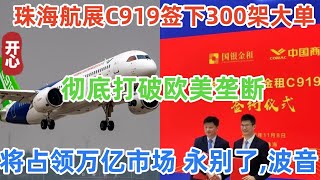 刚刚！C919签下300架大单，彻底打破欧美垄断！国产大飞机将占领万亿市场，永别了,波音！