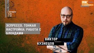 PIR—COFFEE 2019. Виктор Кузнецов. Эспрессо. Тонкая настройка: работа с блендами