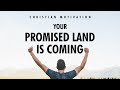 YOUR PROMISED LAND IS COMING | Christian Motivational Video