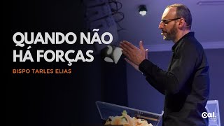 QUANDO NÃO HÁ FORÇAS | BISPO TARLES ELIAS