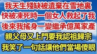 我天生殘缺被遺棄在雪地裏，快被凍死時一個女人救起了我，後來我搖身一變繼承億萬家產，親父母又上門要我認祖歸宗，我笑了一句話讓他們當場傻眼  笑看人生情感生活