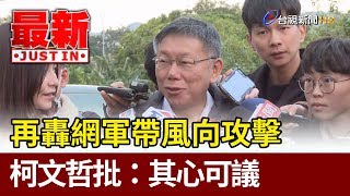 再轟網軍帶風向攻擊  柯文哲批：其心可議【最新快訊】