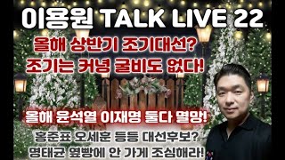 [이용원 TALK LIVE 22] 올해 상반기 조기대선? 조기는 커녕 굴비도 없다! 올해 윤석열 이재명 둘다 멸망! 홍준표 오세훈 등등 대선후보? 명태균 옆빵에 안 가게 조심해라!