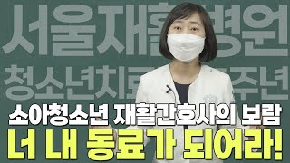 청소년 재활의 또다른 주인공 재활간호사 by 김연지 소아청소년간호과장 - 공공어린이재활병원 서울재활병원 청소년치료팀 15주년 기념 릴레이 인터뷰