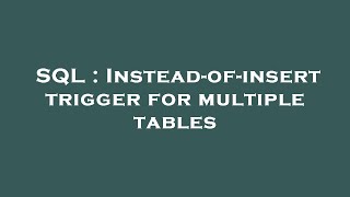 SQL : Instead-of-insert trigger for multiple tables