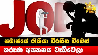 සමාජයේ රැකියා විරහිත වීමෙන් තරුණ අසහනය වැඩිවෙලා - Hiru news