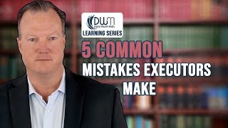 5 Common Mistakes Executors Make