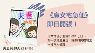 199【《魔女宅急便》即日開張！】日文情境小劇場Ep057（上） 第一次獨立生活，就像打開禮物盒一樣令人雀躍｜夫妻純聊天S2 EP199