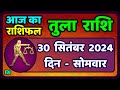 तुला  राशि 30  सितंबर  2024 |  Tula Rashi 30  September 2024 | Tula Rashi Aaj Ka Tula Rashifal