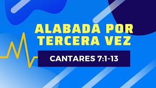 ALABADA POR TERCERA VEZ (013 CANTARES 7:1-13)