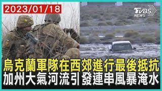 烏克蘭軍隊在西郊進行最後抵抗   加州大氣河流引發連串風暴淹水 | 十點不一樣 20230118