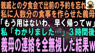 【スカッとする話】親戚に振る舞う出前の予約を忘れた義母「今すぐ作れ！」私が人数分用意すると義母「できた？ならもう用はないわ、早く帰ってｗ」私「わかりました…」３時間後、義母から鬼電→全部無視した