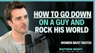 How to Go Down on a Guy, 5 Expert Moves That Drive Him Crazy | Matthew Hussey | Dating Advice