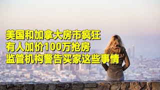 美国和加拿大房市疯狂，有人加价100万抢房，监管机构警告买家这些事情