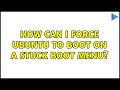 Ubuntu: How can I force Ubuntu to boot on a stuck boot menu? (2 Solutions!!)