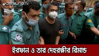 ইরফান সেলিম ও তার দেহরক্ষী জাহিদ আবারও দুই দিনের রিমান্ডে | Irfan Selim Remand