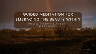 Guided Meditation for Embracing the Beauty Within ~ Soulful Hypnotherapy for Inner Radiance