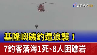 基隆嶼磯釣遭浪襲！ 7釣客落海1死、8人困礁岩