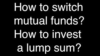 How should I switch mutual funds? How to invest if I get a large lump sum?