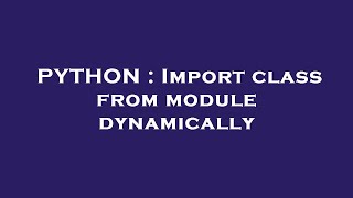 PYTHON : Import class from module dynamically