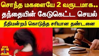 சொந்த மகளையே 2 வருடமாக.. தந்தையின் கேடுகெட்ட செயல் - நீதிமன்றம் கொடுத்த சரியான தண்டனை