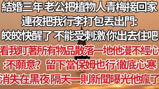 【完結】結婚三年老公把植物人青梅接回家，連夜把我行李打包丟出門：皎皎快醒了 不能受刺激 你出去住吧，看我盯著所有物品散落一地他漫不經心：不願意？留下當保姆也行 徹底心寒，轉頭消失在黑夜隔天一則新聞曝光