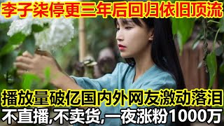 李子柒停更三年后回归依旧顶流，播放量破亿国内外网友激动落泪，不直播，不卖货，一夜涨粉1000万！