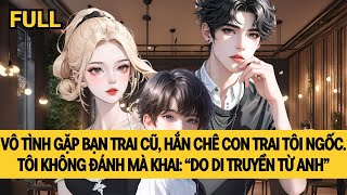 [FULL] SAU KHI BẠN TRAI CŨ BIẾT TÔI LÉN HẮN SINH CON