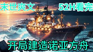 52小时看完《全球灾变：开局建造诺亚方舟》全集：秦斌重生觉醒神级末日生存系统，距离末日仅剩三个月！三个月后灾难接踵而至！面对大灾难，开局购买一条破烂货船，并且要将它升级为末日生存船只，诺亚方舟！